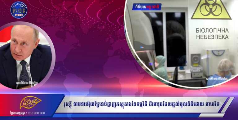 រុស្ស៊ី ទាមទារ អ៊ុយក្រែន បំផ្លាញភស្តុតាង នៃកម្មវិធីជីវអាវុធ ដែលផ្តល់មូលនិធិដោយ អាមេរិក
