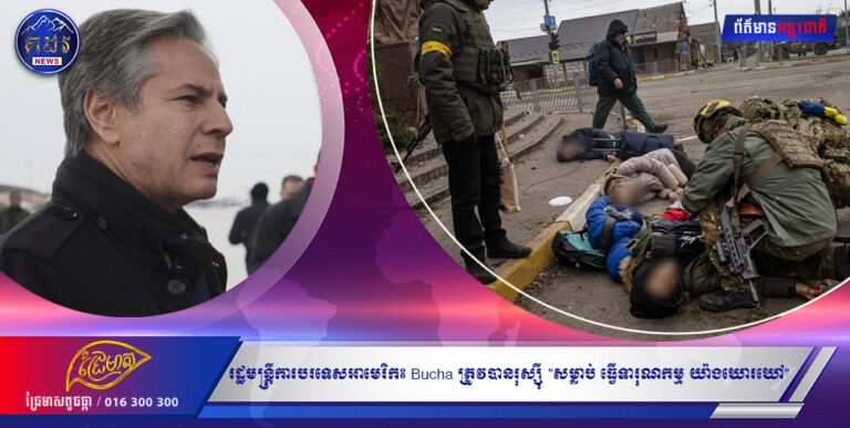 រដ្ឋមន្ត្រីការបរទេសអាមេរិក៖ Bucha បង្ហាញយុទ្ធនាការរុស្ស៊ី “សម្លាប់ ធ្វើទារុណកម្ម រំលោភ ប្រព្រឹត្តអំពើឃោរឃៅ”