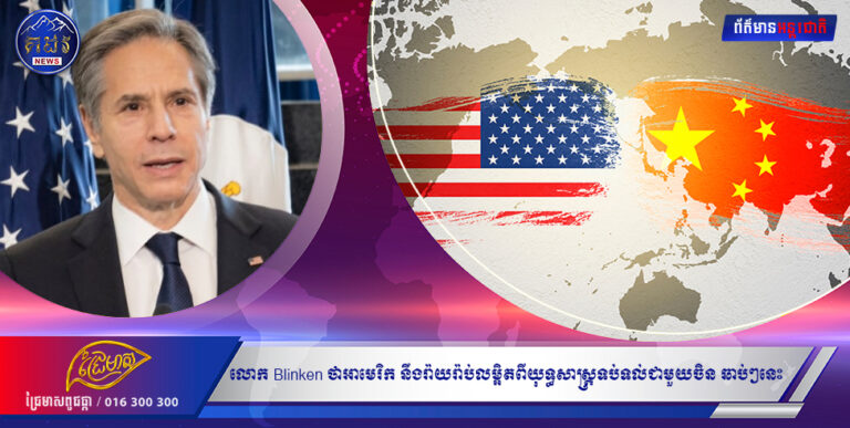 លោក Blinken ថាអាមេរិក នឹងរ៉ាយរ៉ាប់លម្អិតពីយុទ្ធសាស្ត្រទប់ទល់ជាមួយចិន ឆាប់ៗនេះ
