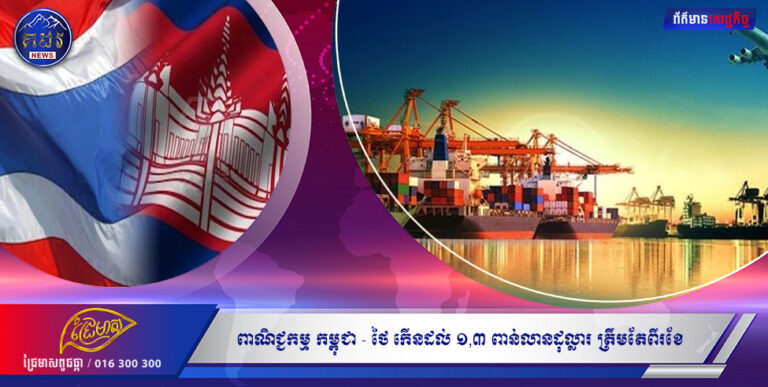 ពាណិជ្ជកម្មកម្ពុជា – ថៃកើនដល់ ១ , ៣ ពាន់លានដុល្លារត្រឹមតែពីរខែព្រះរាជាណាចក្រកម្ពុជា បាននាំចូលទំនិញពីប្រទេសថៃ ដែល មានតម្លៃជាង ១ , ៣ ពាន់លានដុល្លារ ក្នុងរយៈពេល ២ ខែ ដំបូងក្នុងឆ្នាំនេះ កើនឡើង ៣ , ៣ ភាគរយ ។
