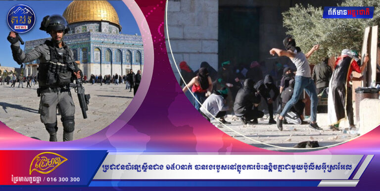 ភាពវឹកវរក្នុងក្រុងយេរូសាឡឹម៖ ប្រជាជនប៉ាឡេស្ទីនជាង ១៥០នាក់ បានរងរបួសនៅក្នុងការប៉ះទង្គិចគ្នាជាមួយប៉ូលីសអ៉ីស្រាអែល