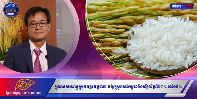 ប្រធានសហព័ន្ធស្រូវអង្ករកម្ពុជាថា តម្លៃស្រូវនៅកម្ពុជានឹងឡើងថ្លៃពី១០% ទៅ១៥% ស្របពេលពិភពលោកកំពុងខ្វះស្បៀងអាហារ