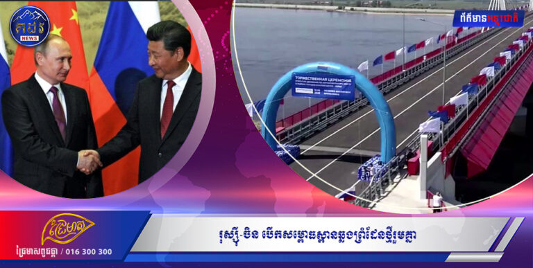 រុស្ស៊ី-ចិន បើកសម្ពោធស្ពានឆ្លងព្រំដែនថ្មីរួមគ្នា ខណៈទំនាក់ទំនងរវាងប្រទេសទាំងពីរកាន់តែស៊ីជម្រៅ