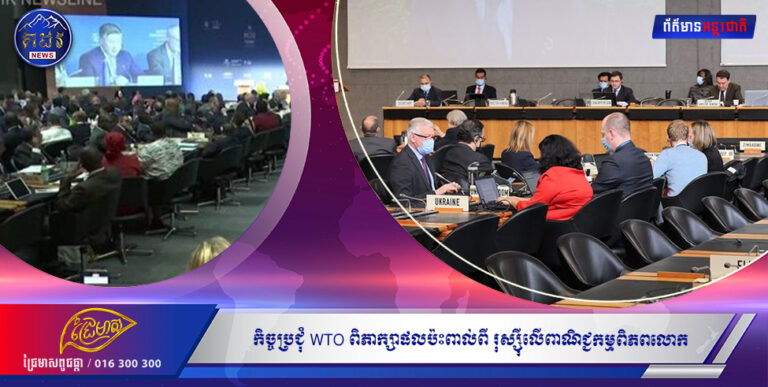 កិច្ចប្រជុំថ្នាក់រដ្ឋមន្ត្រី WTO ពិភាក្សាផលប៉ះពាល់ពីការវាយលុករបស់រុស្ស៊ីលើពាណិជ្ជកម្មពិភពលោក