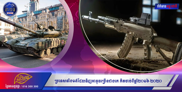 ចំណេះដឹងទូទៅ៖ ប្រទេសទាំង១៥ដែលទិញអាវុធច្រើនជាងគេ គិតចាប់ពីឆ្នាំ២០១៦-២០២០