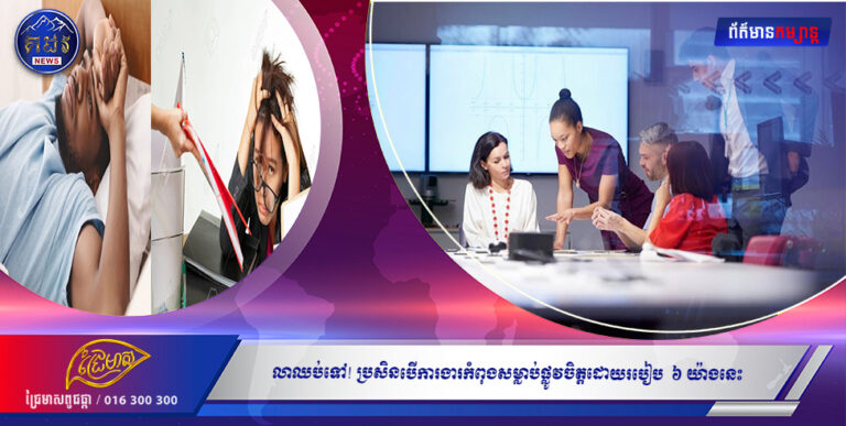 ចំណេះដឹងទូទៅ ៖ លាឈប់ទៅ! ប្រសិនបើការងារកំពុងសម្លាប់ផ្លូវចិត្ដដោយរបៀប  ៦ យ៉ាងនេះ!