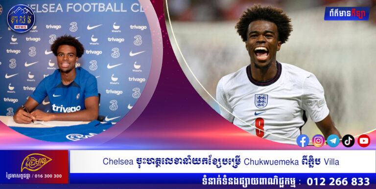 Chelsea ចុះហត្ថលេខានាំយកខ្សែបម្រើ Chukwuemeka ពីក្លិប Villa លើកិច្ចសន្យា ៦ឆ្នាំ