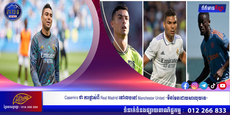 Casemiro ថា ការផ្លាស់ពី Real Madrid ទៅលេងនៅ Manchester United «មិនមែនដោយសារលុយទេ»