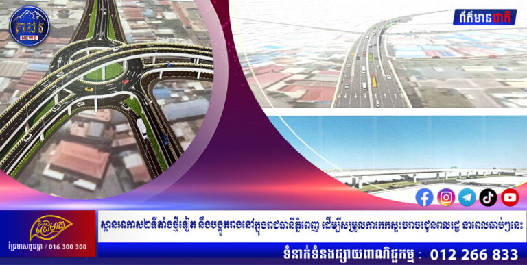 ស្ពានអាកាស២ទីតាំងថ្មីទៀត នឹងបង្អួតរាងនៅក្នុងរាជធានីភ្នំពេញ ដើម្បីសម្រួលការកកស្ទះចរាចរជូនពលរដ្ឋ នាពេលឆាប់ៗនេះ