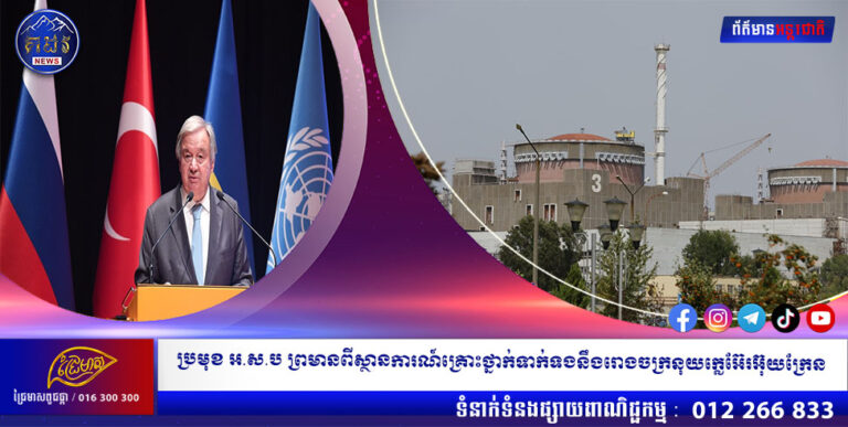 ប្រមុខ អ.ស.ប ព្រមានពីស្ថានការណ៍គ្រោះថ្នាក់ទាក់ទងនឹងរោងចក្រនុយក្លេអ៊ែរអ៊ុយក្រែន