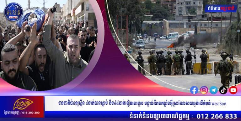 ជនជាតិប៉ាឡេស្ទីន ៤នាក់បានស្លាប់ និង៤៤នាក់ទៀតរងរបួស បន្ទាប់ពីកងកម្លាំងអ៊ីស្រាអែលវាយឆ្មក់លើតំបន់ West Bank