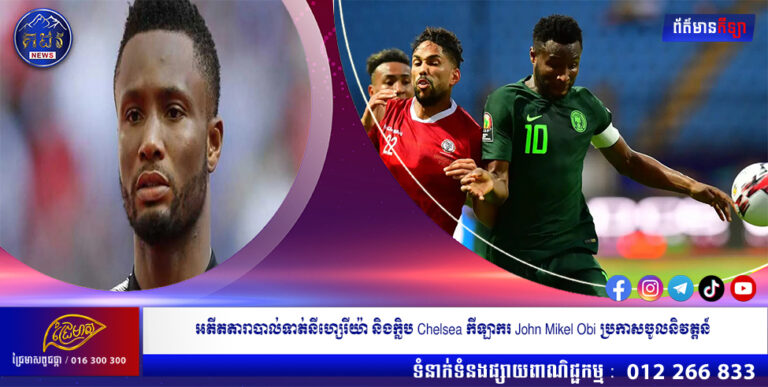 អតីតតារាបាល់ទាត់នីហ្សេរីយ៉ា និងក្លិប Chelsea កីឡាករ John Mikel Obi ប្រកាសចូលនិវត្តន៍