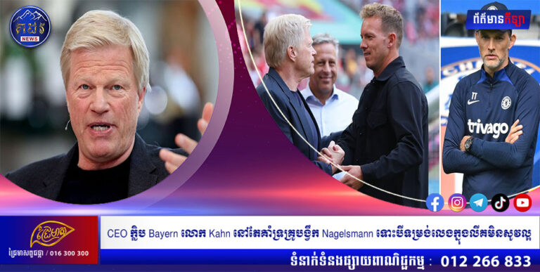 CEO ក្លិប Bayern លោក Kahn នៅតែគាំទ្រគ្រូបង្វឹក Nagelsmann ទោះបីទម្រង់លេងក្នុងលីគមិនសូវល្អ