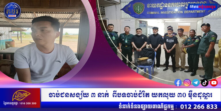 ចាប់ជនសង្ស័យ ៣ នាក់  ពីបទចាប់ជំរិត យកលុយ ៣០ ម៉ឺនដុល្លារ