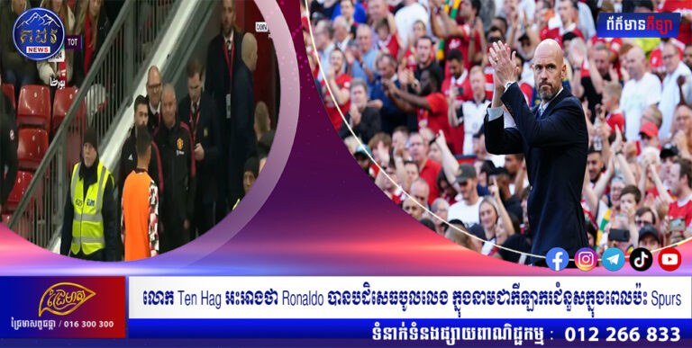 លោក Ten Hag អះអាងថា Ronaldo បានបដិសេធចូលលេង ក្នុងនាមជាកីឡាករជំនួសក្នុងពេលប៉ះ Spurs