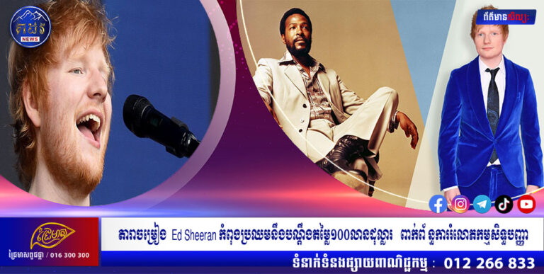 តារាចម្រៀង  Ed Sheeran កំពុងប្រឈមនឹងបណ្តឹងតម្លៃ១០០លានដុល្លារ   ពាក់ព័ ន្ធការរំលោភកម្មសិទ្ធបញ្ញា