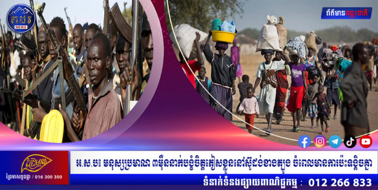 អ.ស.ប៖ មនុស្សប្រមាណ ៣ម៉ឺននាក់បង្ខំចិត្តភៀសខ្លួននៅស៊ូដង់ខាងត្បូង ចំពេលមានការប៉ះទង្គិចគ្នា