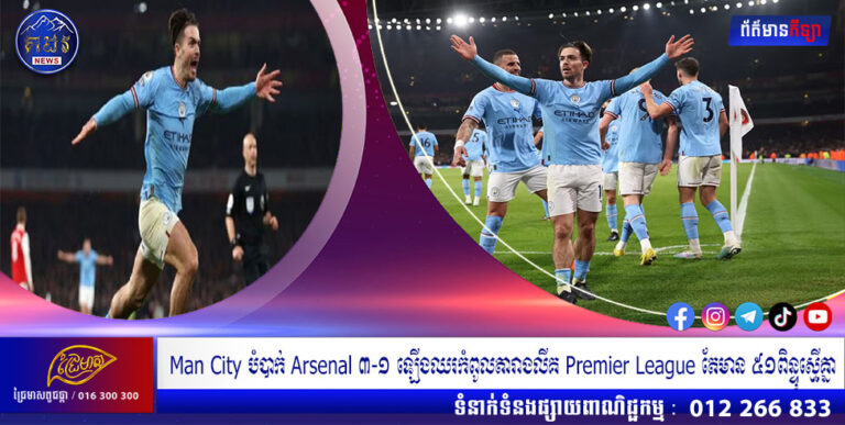 Man City បំបាក់ Arsenal ៣-១ ឡើងឈរកំពូលតារាងលីគ Premier League តែមាន ៥១ពិន្ទុស្មើគ្នា
