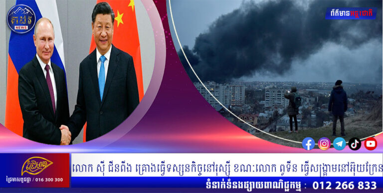 លោក ស៊ី ជីនពីង គ្រោងធ្វើទស្សនកិច្ចនៅរុស្ស៊ី ខណៈលោក ពូទីន ធ្វើសង្រ្គាមនៅអ៊ុយក្រែន