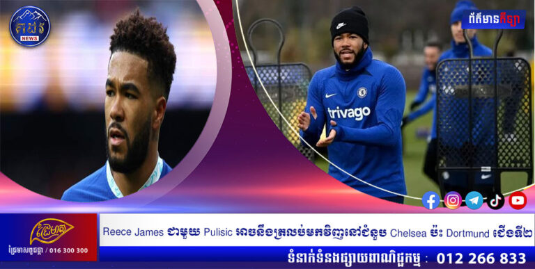 Reece James ជាមួយ Pulisic អាចនឹងត្រលប់មកវិញនៅជំនួប Chelsea ប៉ះ Dortmund ជើងទី២