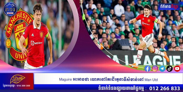Maguire អះអាងថា លោកនៅតែដើរតួនាទីសំខាន់នៅ Man Utd