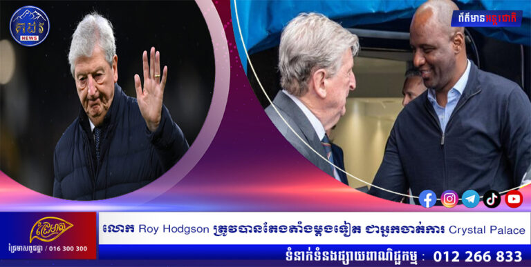 លោក Roy Hodgson ត្រូវបានតែងតាំងម្តងទៀត ជាអ្នកចាត់ការ Crystal Palace