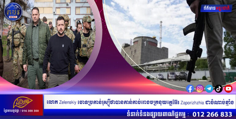 លោក Zelenskiy ចោទប្រកាន់រុស្ស៊ីថាបានកាន់កាប់រោងចក្រនុយក្លេអ៊ែរ Zaporizhzhia ជាចំណាប់ខ្មាំង