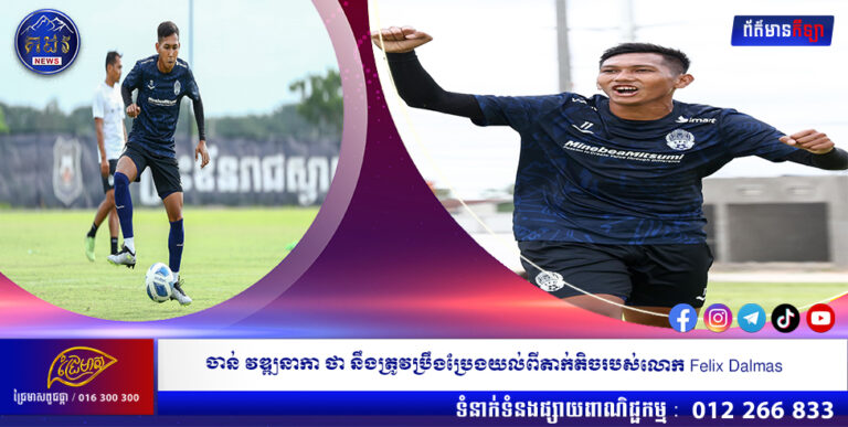 ចាន់ វឌ្ឍនាកា ថា នឹងត្រូវប្រឹងប្រែងយល់ពីតាក់តិចរបស់លោក Felix Dalmas