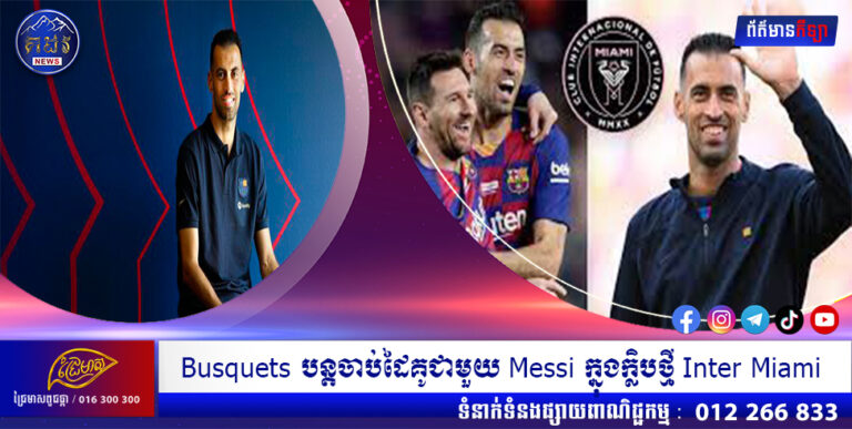 Busquets បន្តចាប់ដៃគូជាមួយ Messi ក្នុងក្លិបថ្មី Inter Miami