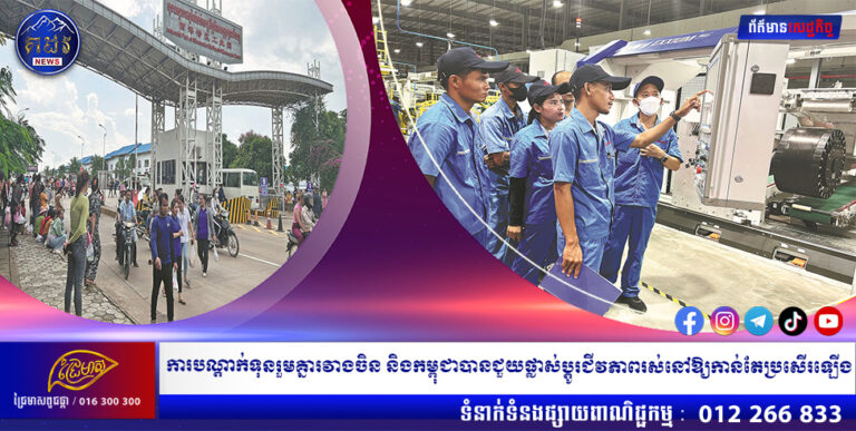 ការបណ្តាក់ទុនរួមគ្នារវាងចិន និងកម្ពុជាបានជួយផ្លាស់ប្តូរជីវភាពរស់នៅរបស់ប្រជាពលរដ្ឋឱ្យកាន់តែប្រសើរឡើង