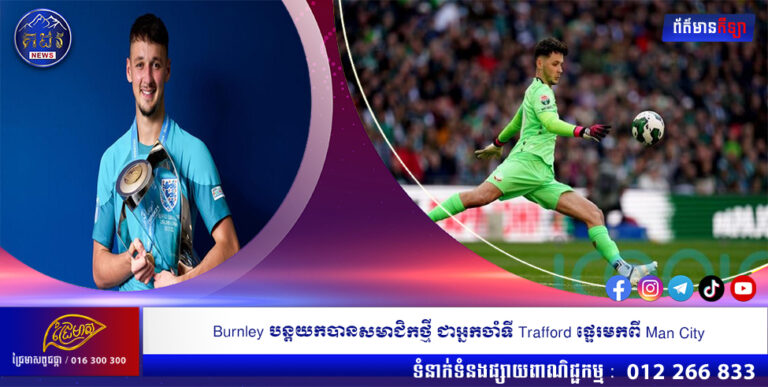 Burnley បន្តយកបានសមាជិកថ្មី ជាអ្នកចាំទី Trafford ផ្ទេរមកពី Man City