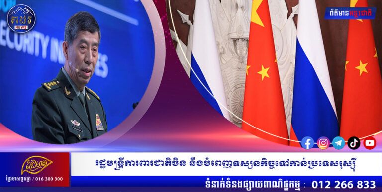 រដ្ឋមន្រ្តីការពារជាតិចិន នឹងបំពេញទស្សនកិច្ចទៅកាន់ប្រទេសរុស្សុី