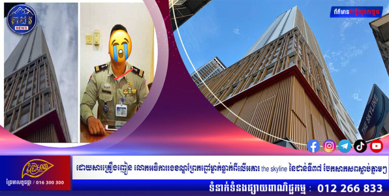 ដោយសារគ្រឿងញៀន លោកអធិការរងខណ្ឌព្រែកព្នៅម្នាក់ធ្លាក់ពីលើអគារ the skyline នៃជាន់ទី៣៧ បែកសាកសពស្លាប់ភ្លាមៗ
