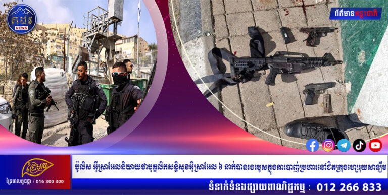 ប៉ូលិសអ៊ីស្រាអែលនិយាយថាបុគ្គលិកសន្តិសុខអ៊ីស្រាអែល ៦ នាក់បានរងរបួសក្នុងការបាញ់ប្រហារនៅជិតក្រុងហ្សេរុយសាឡឹម