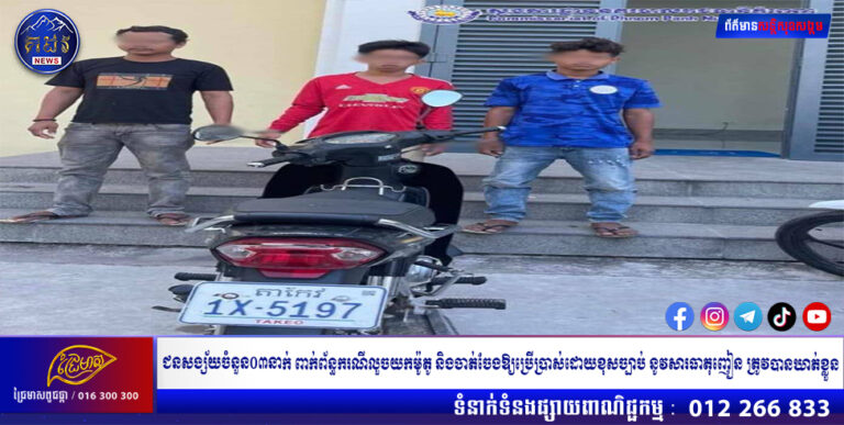 ជនសង្ស័យចំនួន០៣នាក់ ពាក់ព័ន្ធករណីលួចយកម៉ូតូ និងចាត់ចែងឱ្យប្រើប្រាស់ដោយខុសច្បាប់ នូវសារធាតុញៀន ត្រូវបានកម្លាំងការិយាល័យនគរបាលព្រហ្មទណ្ឌកំរិតស្រាលរាជធានីភ្នំពេញ ស្រាវជ្រាវឃាត់ខ្លួន