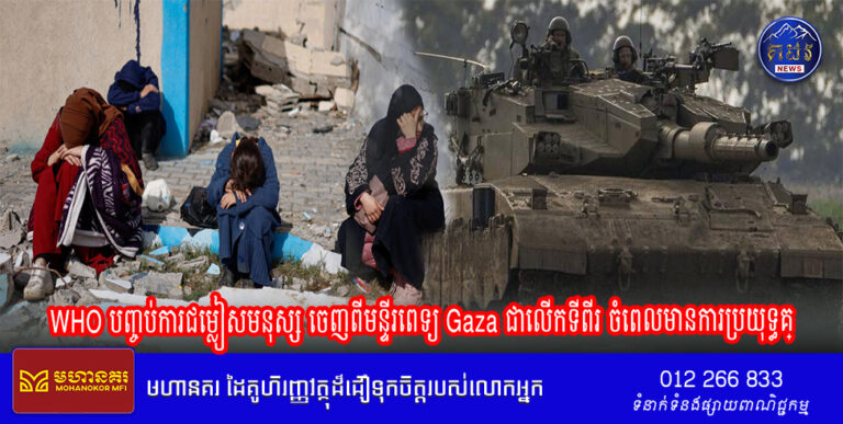 WHO បញ្ចប់ការជម្លៀសមនុស្ស ចេញពីមន្ទីរពេទ្យ Gaza ជាលើកទីពីរ ចំពេលមានការប្រយុទ្ធគ្នា