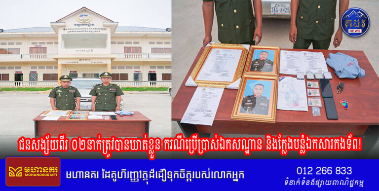 ជនសង្ស័យពីរ ០២នាក់ត្រូវបានឃាត់ខ្លួន ករណីប្រើប្រាស់ឯកសណ្ឋាន និងក្លែងបន្លំឯកសារកងទ័ព!