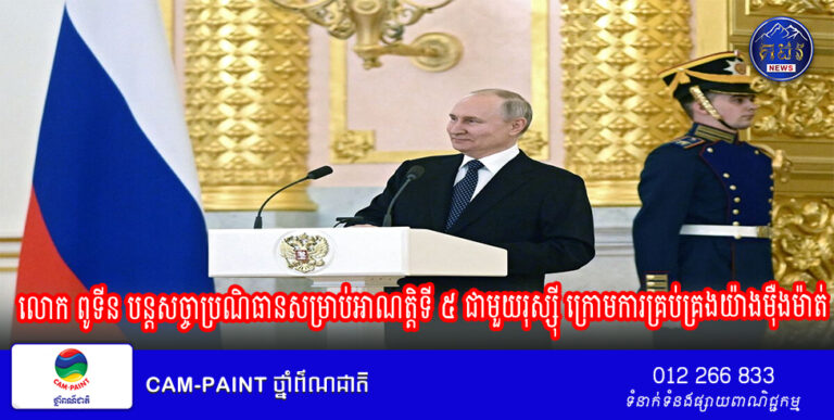 លោក ពូទីន បន្តសច្ចាប្រណិធានសម្រាប់អាណត្តិទី ៥ ជាមួយរុស្ស៊ី ក្រោមការគ្រប់គ្រងយ៉ាងម៉ឺងម៉ាត់