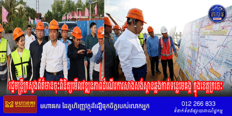រដ្ឋមន្ត្រីក្រសួងព័ត៌មាន និងជាប្រធានក្រុមការងាររាជរដ្ឋាភិបាលចុះមូលដ្ឋានខេត្តក្រចេះចុះពិនិត្យមើលវឌ្ឍនភាពដំណើរការសាងសង់ស្ពានឆ្លងកាត់ទន្លេមេគង្គ ក្នុងខេត្តក្រចេះ