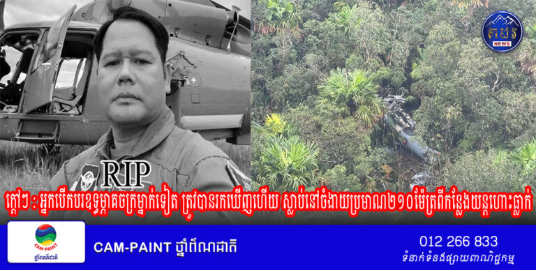 ក្តៅៗ : អ្នកបើកបរឧទ្ធម្ភាគចក្រម្នាក់ទៀត ត្រូវបានរកឃើញហើយ ស្លាប់នៅចំងាយប្រមាណ២១០ម៉ែត្រពីកន្លែងយន្តហោះធ្លាក់