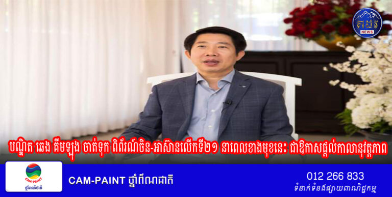 បណ្ឌិត ឆេង គីមឡុង ចាត់ទុក ពិព័រណ៍ចិន-អាស៊ានលើកទី២១ នាពេលខាងមុខនេះ ជាឱកាសផ្តល់កាលានុវត្តភាពបន្ថែមទៀត សម្រាប់សហគ្រិន និងវិនិយោគិនក្នុងស្រុក នៅកម្ពុជា