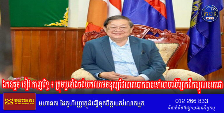 ឯកឧត្តម ខៀវ កាញារិទ្ធ ៖ ក្រុមប្រឆាំងចង់យកឈាមមនុស្សដែលគេបោកបានទៅលាបលើព្រែកជីកហ្វូណនតេជោ