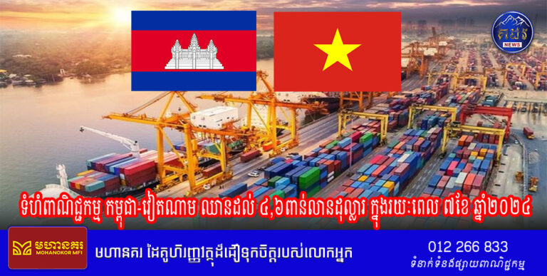 ទំហំពាណិជ្ជកម្ម កម្ពុជា-វៀតណាម ឈានដល់ ៤,៦ពាន់លានដុល្លារ ក្នុងរយៈពេល ៧ខែ ឆ្នាំ២០២៤