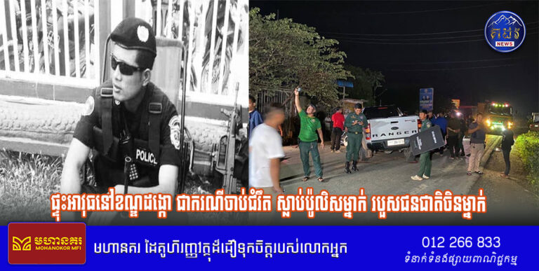 ផ្ទុះអាវុធនៅខណ្ឌដង្កោ ជាករណីចាប់ជំរឹត ស្លាប់ប៉ូលិសម្នាក់ របួសជនជាតិចិនម្នាក់