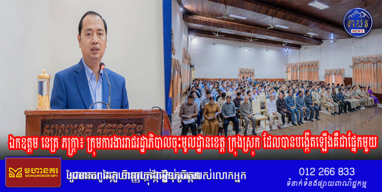 ឯកឧត្តម នេត្រ ភក្ត្រា៖ ក្រុមការងាររាជរដ្ឋាភិបាលចុះមូលដ្ឋានខេត្ត ក្រុងស្រុក ដែលបានបង្កើតឡើង គឺជាផ្នែកមួយតំណាងឱ្យរាជរដ្ឋាភិបាលនៅថ្នាក់ក្រោមជាតិ ដើម្បីរួមគិត និងដោះស្រាយបញ្ហាក្នុងការអភិវឌ្ឍមូលដ្ឋានអោយកាន់តែមានការរីកចម្រើន