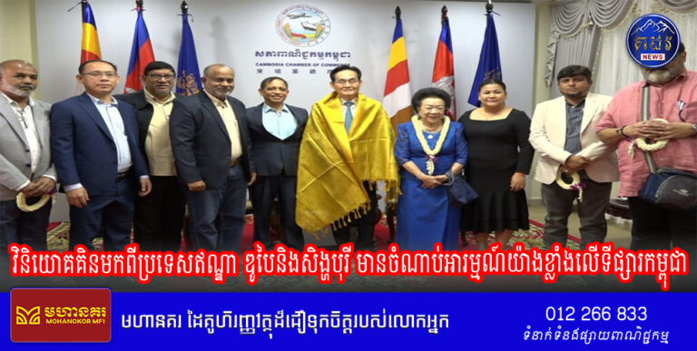 វិនិយោគគិនមកពីប្រទេសឥណ្ឌា ឌូបៃនិងសិង្ហបុរី មានចំណាប់អារម្មណ៍​យ៉ាងខ្លាំងលើទីផ្សារកម្ពុជា