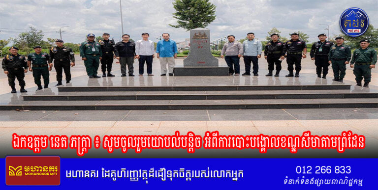 ឯកឧត្ដម នេត ភក្ត្រា ៖ សូមចូលរួមយោបល់បន្តិច អំពីការបោះបង្គោលខណ្ឌសីមាតាមព្រំដែន