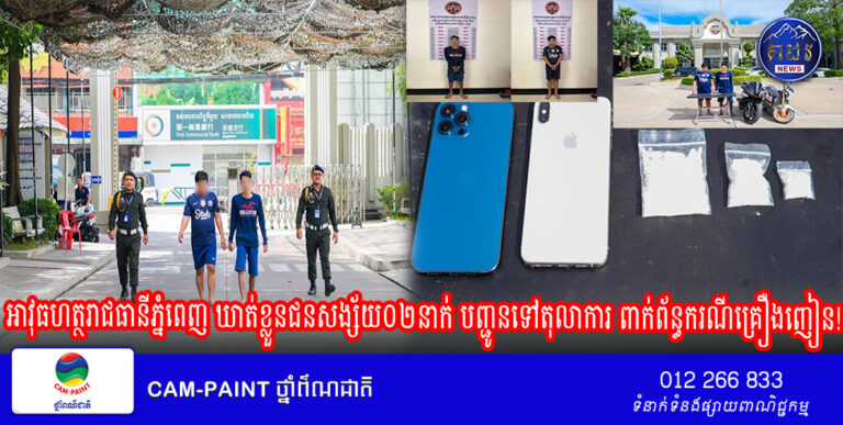 អាវុធហត្ថរាជធានីភ្នំពេញ ឃាត់ខ្លួនជនសង្ស័យ០២នាក់ បញ្ជូនទៅតុលាការ ពាក់ព័ន្ធករណីគ្រឿងញៀន!