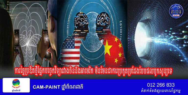បទវិភាគ៖ការច្នៃប្រឌិតថ្មីផ្នែកបច្ចេកវិទ្យារវាងចិននិងអាមេរិក មិនមែនជាការប្រកួតប្រជែងបែបផលបូកសូន្យទេ គឺជាកាលានុវត្តភាពរវាងគ្នានិងគ្នា