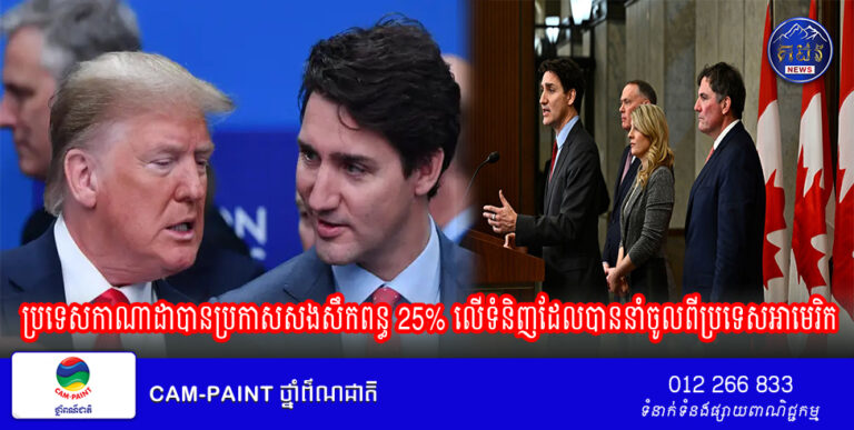 ប្រទេសកាណាដាបានប្រកាសសងសឹកពន្ធ 25% លើទំនិញដែលបាននាំចូលពីប្រទេសអាមេរិក